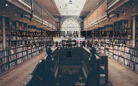 中国政法大学新闻与传播考研辅导培训班：法大新闻与传播考研备考知识与方法