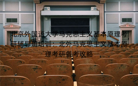 北京外国语大学马克思主义基本原理考研辅导班培训：北外马克思主义基本原理考研备考攻略