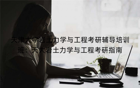 天津大学岩土力学与工程考研辅导培训班：天大岩土力学与工程考研指南