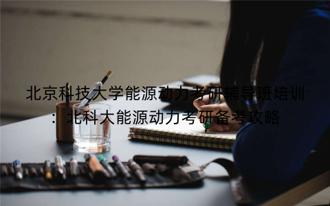北京科技大学能源动力考研辅导班培训：北科大能源动力考研备考攻略