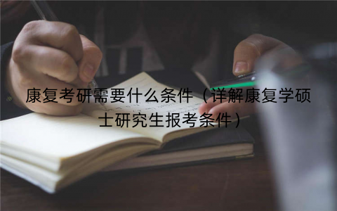 康复考研需要什么条件（详解康复学硕士研究生报考条件）