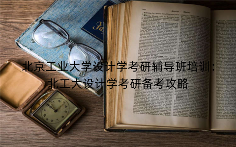 北京工业大学设计学考研辅导班培训：北工大设计学考研备考攻略