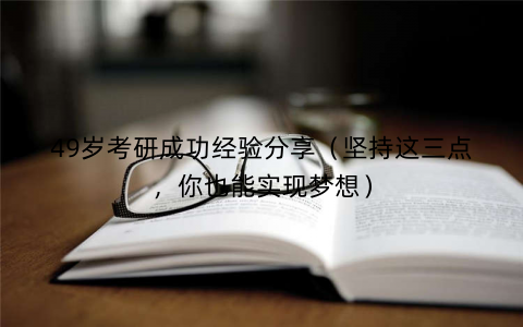 49岁考研成功经验分享（坚持这三点，你也能实现梦想）