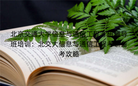 北京交通大学信息与通信工程考研辅导班培训：北交大信息与通信工程考研备考攻略