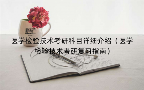 医学检验技术考研科目详细介绍（医学检验技术考研复习指南）