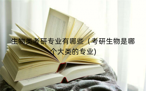 生物类考研专业有哪些（考研生物是哪个大类的专业)