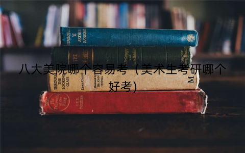 八大美院哪个容易考（美术生考研哪个好考)