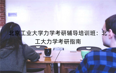 北京工业大学力学考研辅导培训班：北工大力学考研指南