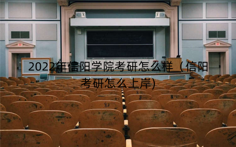 2022年信阳学院考研怎么样（信阳考研怎么上岸)