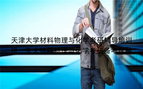 天津大学材料物理与化学考研辅导培训班：天大材料物理与化学考研备考攻略