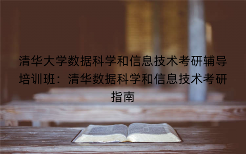 清华大学数据科学和信息技术考研辅导培训班：清华数据科学和信息技术考研指南