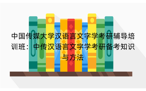 中国传媒大学汉语言文字学考研辅导培训班：中传汉语言文字学考研备考知识与方法