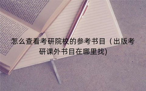 怎么查看考研院校的参考书目（出版考研课外书目在哪里找)