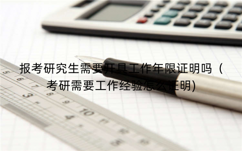 报考研究生需要开具工作年限证明吗（考研需要工作经验怎么证明)