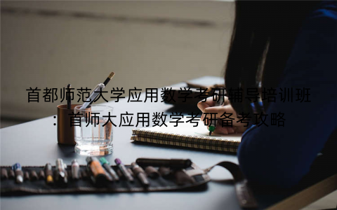 首都师范大学应用数学考研辅导培训班：首师大应用数学考研备考攻略