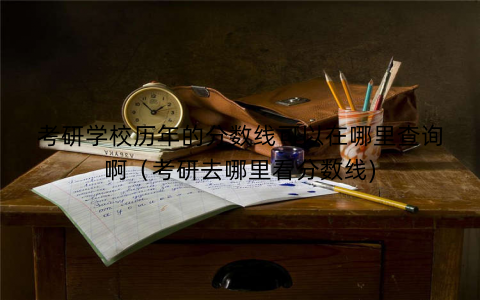 考研学校历年的分数线可以在哪里查询啊（考研去哪里看分数线)