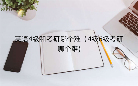 英语4级和考研哪个难（4级6级考研哪个难)