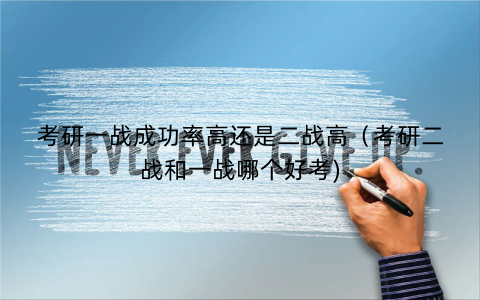 考研一战成功率高还是二战高（考研二战和一战哪个好考)