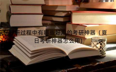 考研过程中有哪些好用的考研神器（夏日考研神器怎么用)