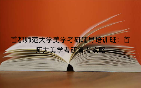 首都师范大学美学考研辅导培训班：首师大美学考研备考攻略