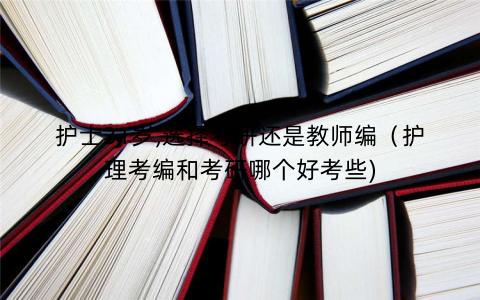 护士31岁,选择考研还是教师编（护理考编和考研哪个好考些)
