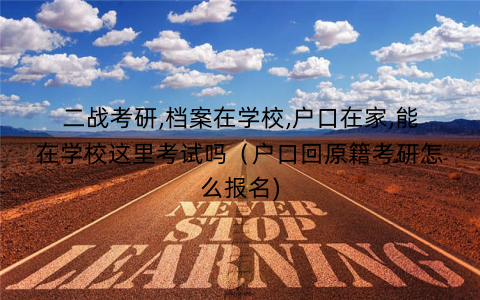 二战考研,档案在学校,户口在家,能在学校这里考试吗（户口回原籍考研怎么报名)
