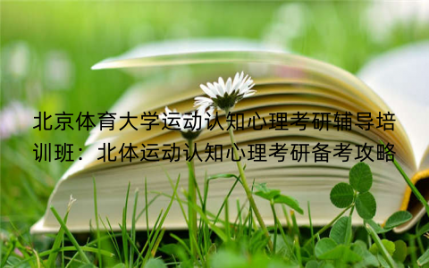 北京体育大学运动认知心理考研辅导培训班：北体运动认知心理考研备考攻略