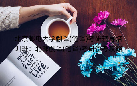 北京邮电大学翻译(笔译)考研辅导培训班：北邮翻译(笔译)考研备考攻略