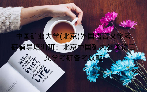 中国矿业大学(北京)外国语言文学考研辅导培训班：北京中国矿大外国语言文学考研备考攻略