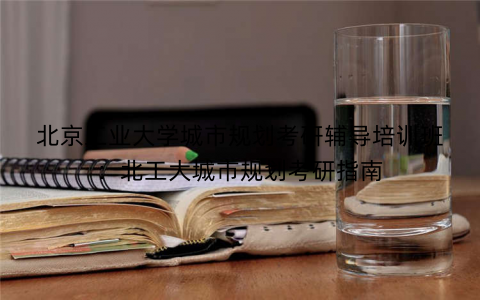 北京工业大学城市规划考研辅导培训班：北工大城市规划考研指南