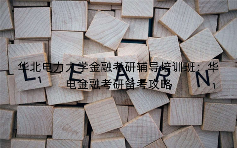 华北电力大学金融考研辅导培训班：华电金融考研备考攻略