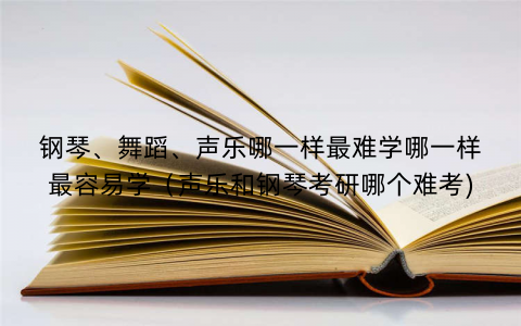 钢琴、舞蹈、声乐哪一样最难学哪一样最容易学（声乐和钢琴考研哪个难考)