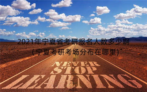 2021年宁夏省考研报名人数多少啊（宁夏考研考场分布在哪里)