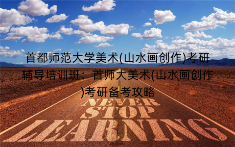 首都师范大学美术(山水画创作)考研辅导培训班：首师大美术(山水画创作)考研备考攻略