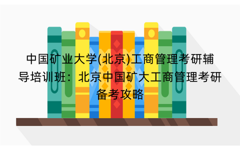 中国矿业大学(北京)工商管理考研辅导培训班：北京中国矿大工商管理考研备考攻略