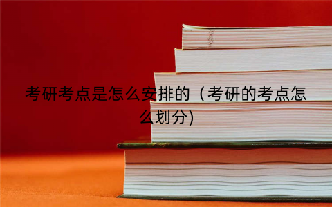 考研考点是怎么安排的（考研的考点怎么划分)