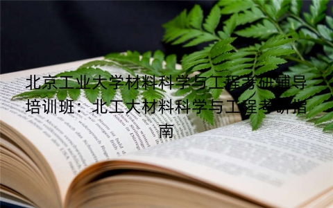 北京工业大学材料科学与工程考研辅导培训班：北工大材料科学与工程考研指南