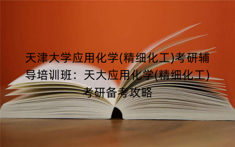 天津大学应用化学(精细化工)考研辅导培训班：天大应用化学(精细化工)考研备考攻略