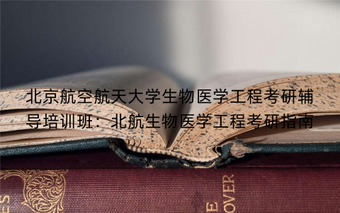 北京航空航天大学生物医学工程考研辅导培训班：北航生物医学工程考研指南