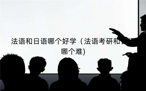 法语和日语哪个好学（法语考研和日语哪个难)
