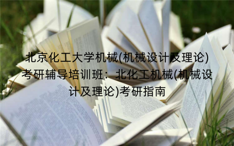 北京化工大学机械(机械设计及理论)考研辅导培训班：北化工机械(机械设计及理论)考研指南