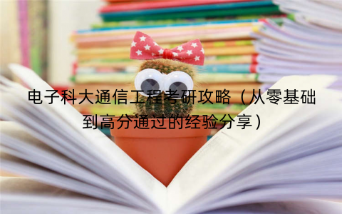 电子科大通信工程考研攻略（从零基础到高分通过的经验分享）