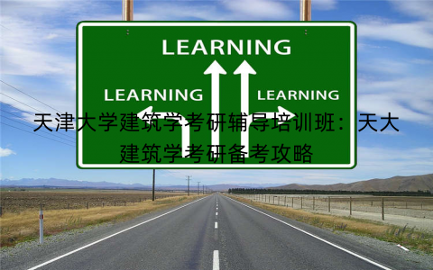 天津大学建筑学考研辅导培训班：天大建筑学考研备考攻略