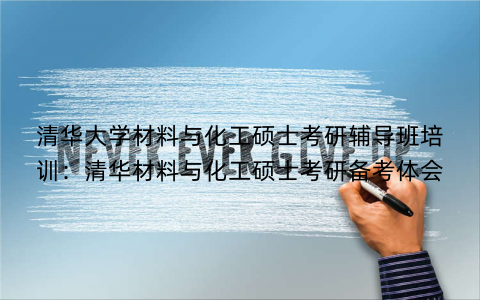 清华大学材料与化工硕士考研辅导班培训：清华材料与化工硕士考研备考体会