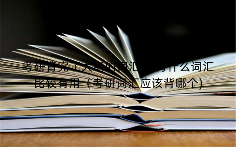 考研背完了大纲的词汇,再背什么词汇比较有用（考研词汇应该背哪个)