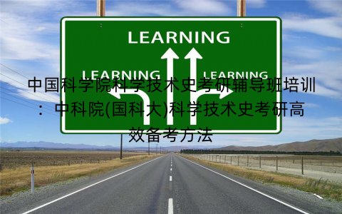 中国科学院科学技术史考研辅导班培训：中科院(国科大)科学技术史考研高效备考方法