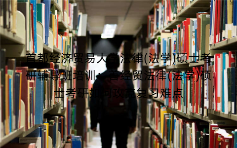 首都经济贸易大学法律(法学)硕士考研辅导班培训：首经贸法律(法学)硕士考研如何攻克复习难点