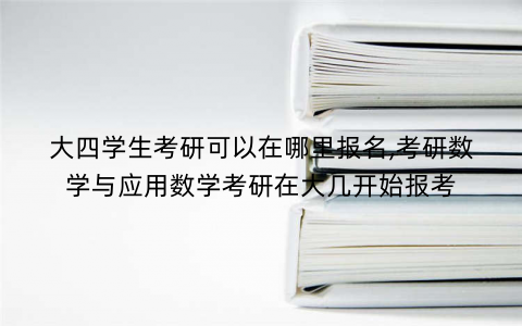 大四学生考研可以在哪里报名,考研数学与应用数学考研在大几开始报考