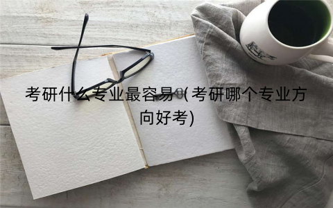 考研什么专业最容易（考研哪个专业方向好考)