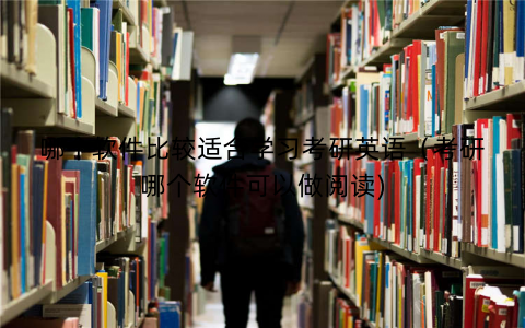 哪个软件比较适合学习考研英语（考研哪个软件可以做阅读)